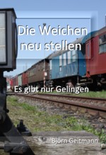 Die Weichen neu stellen: Es gibt nur Gelingen